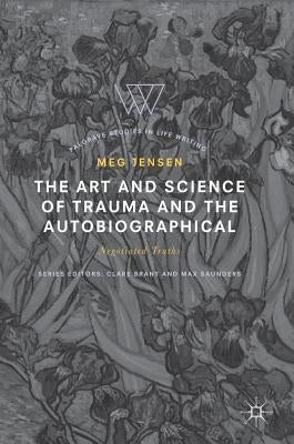 The Art and Science of Trauma and the Autobiographical: Negotiated Truths by Jensen, Meg