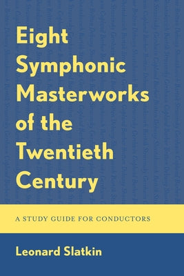 Eight Symphonic Masterworks of the Twentieth Century: A Study Guide for Conductors by Slatkin, Leonard