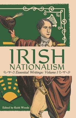 Irish Nationalism: Essential Writings: Volume 1 by Woods, Keith