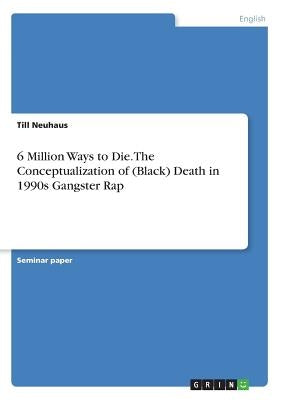 6 Million Ways to Die. The Conceptualization of (Black) Death in 1990s Gangster Rap by Neuhaus, Till