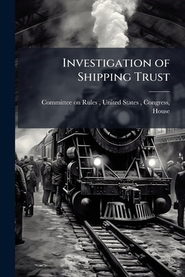 Investigation of Shipping Trust: Hearings on House Joint Resolution No. 72 ... by Committee on Rules, United States C.