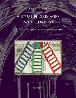 Virtual Pilgrimages in the Convent: Imagining Jerusalem in the Late Middle Ages by Rudy, Kate