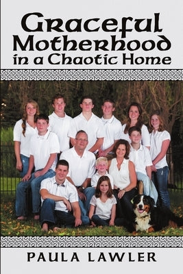 Graceful Motherhood in a Chaotic Home by Lawler, Paula