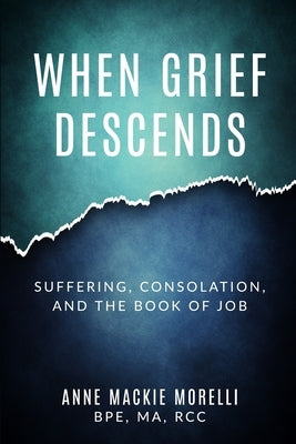 When Grief Descends: Suffering, Consolation, And The Book Of Job by Morelli, Anne MacKie