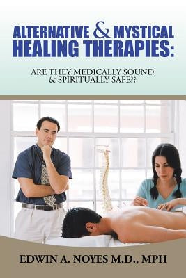 Alternative & Mystical Healing Therapies: Are They Medically Sound & Spiritually Safe by Noyes Mph, Edwin A.