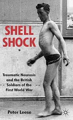 Shell Shock: Traumatic Neurosis and the British Soldiers of the First World War by Leese, P.