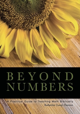 Beyond Numbers: A Practical Guide to Teaching Math Biblically by Hannon, Katherine
