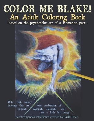 Color Me Blake! An Adult Coloring Book - based on the psychedelic art of a Romantic poet: Relax, learn, laugh, and expand your imagination with Willia by Price, Jacki