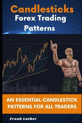 Candlesticks Forex Trading Pattern: An Essential Candlestick Patterns For All Traders by Luther, Frank