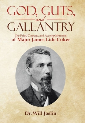 God, Guts, and Gallantry: The Faith, Courage, and Accomplishments of Major James Lide Coker by Joslin, Will