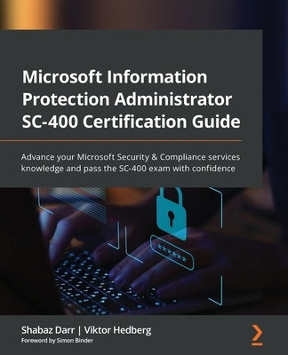 Microsoft Information Protection Administrator SC-400 Certification Guide: Advance your Microsoft Security & Compliance services knowledge and pass th by Darr, Shabaz