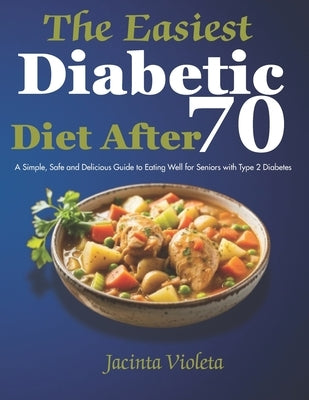 The Easiest Diabetic Diet After 70: A Simple, Safe and Delicious Guide to Eating Well for Seniors with Type 2 Diabetes by Violeta, Jacinta