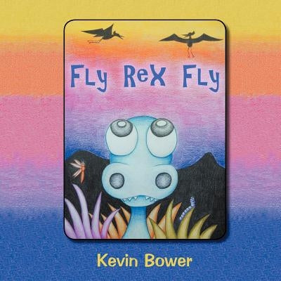 Fly Rex Fly by Bower, Kevin