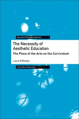 The Necessity of Aesthetic Education: The Place of the Arts on the Curriculum by D'Olimpio, Laura