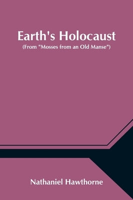 Earth's Holocaust (From Mosses from an Old Manse) by Hawthorne, Nathaniel