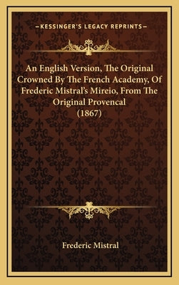 An English Version, The Original Crowned By The French Academy, Of Frederic Mistral's Mireio, From The Original Provencal (1867) by Mistral, Frederic