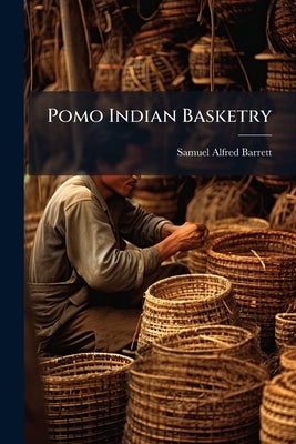 Pomo Indian Basketry by Barrett, Samuel Alfred