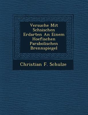 Versuche Mit S Chsischen Erdarten an Einem Hoefischen Parabolischen Brennspiegel by Schulze, Christian F.