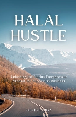 Halal Hustle - Unlocking the Muslim Entrepreneur Mindset for Success by Gulfraz, Sarah