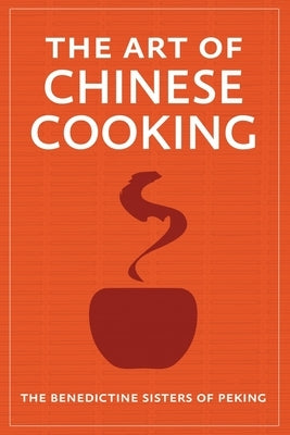The Art of Chinese Cooking by The Benedictine Sisters of Peking