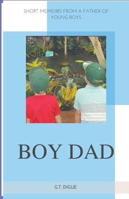 Boy Dad, Short Memoirs From a Father of Young Boys by Digue, G. T.