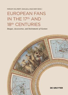 European Fans in the 17th and 18th Centuries: Images, Accessories, and Instruments of Gesture by Volmert, Miriam
