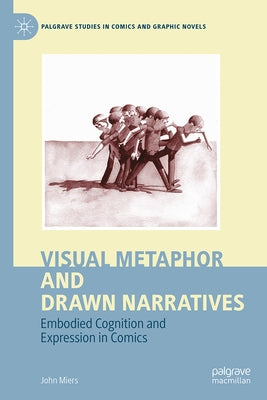 Visual Metaphor and Drawn Narratives: Embodied Cognition and Expression in Comics by Miers, John