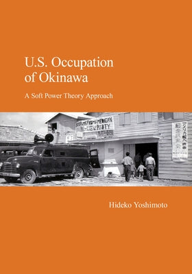 U.S. Occupation of Okinawa: A Soft Power Theory Approach by Yoshimoto, Hideko