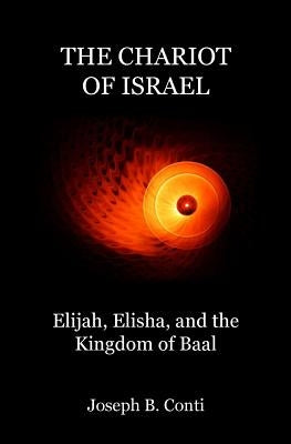 The Chariot of Israel: Elijah, Elisha, and the Kingdom of Baal by Conti, Joseph B.