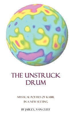 The Unstruck Drum: Mystical Poetry Of Kabir In A New Setting by Van Cleef, Jabez L.