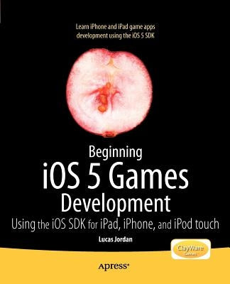 Beginning IOS 5 Games Development: Using the IOS SDK for Ipad, iPhone and iPod Touch by Jordan, Lucas