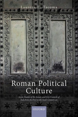 Roman Political Culture: Seven Studies of the Senate and City Councils of Italy from the First to the Sixth Century Ad by Tacoma, Laurens E.