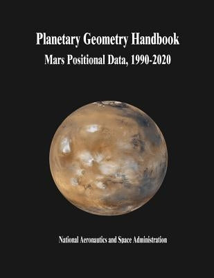 Planetary Geometry Handbook: Mars Positional Data, 1990-2020 by Administration, National Aeronautics and
