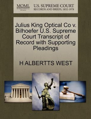 Julius King Optical Co V. Bilhoefer U.S. Supreme Court Transcript of Record with Supporting Pleadings by West, H. Albertts