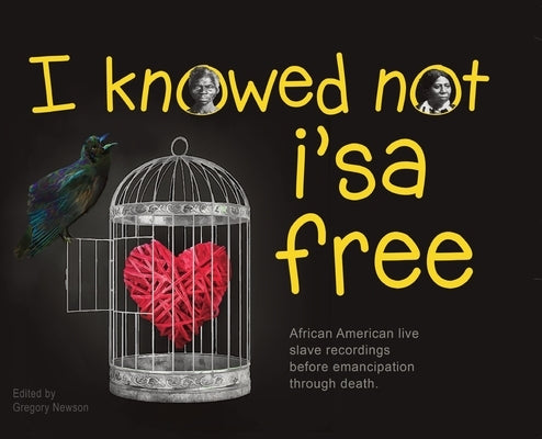 I Knowed not i'sa free: African American live slave recordings before emancipation through death. by Newson, Gregory G.