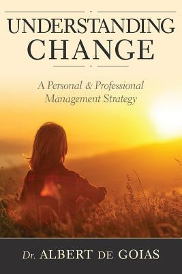 Understanding Change: A Personal and Professional Management Strategy by de Goias, Albert