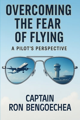 Overcoming the Fear of Flying: A Pilot's Perspective by Bengoechea Ramirez, Ronald