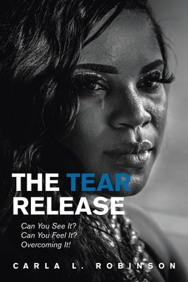 The Tear Release: Can You See It? Can You Feel It? Overcoming It! by Robinson, Carla L.