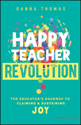 Happy Teacher Revolution: The Educator's Roadmap to Claiming and Sustaining Joy by Thomas, Danna