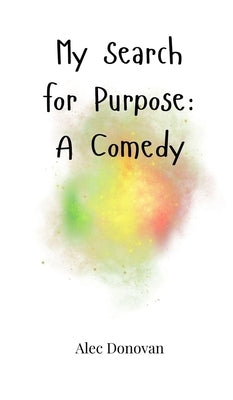 My Search for Purpose: A Comedy by Donovan, Alec