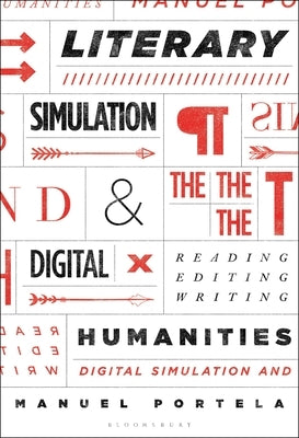 Literary Simulation and the Digital Humanities: Reading, Editing, Writing by Portela, Manuel