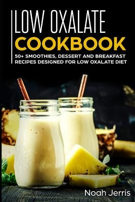 Low Oxalate Cookbook: 50+ Smoothies, Dessert and Breakfast Recipes Designed for Low Oxalate Diet by Jerris, Noah