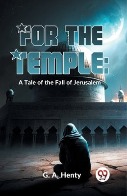 For The Temple: A Tale Of The Fall Of Jerusalem by Henty, G. a.