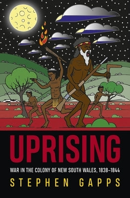 Uprising: War in the Colony of New South Wales, 1838-1844 by Gapps, Stephen