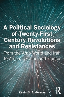 A Political Sociology of Twenty-First Century Revolutions and Resistances: From the Arab World and Iran to Africa, Ukraine and France by Anderson, Kevin