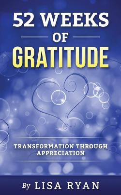 52 Weeks of Gratitude: Transformation Through Appreciation by Ryan, Lisa