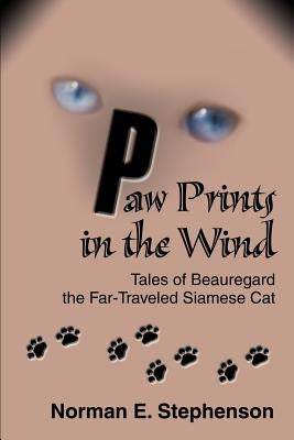 Paw Prints in the Wind: Tales of Beauregard the Far-Traveled Siamese Cat by Stephenson, Norman E.