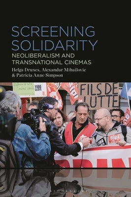 Screening Solidarity: Neoliberalism and Transnational Cinemas by Druxes, Helga