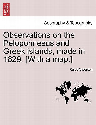 Observations on the Peloponnesus and Greek Islands, Made in 1829. [With a Map.] by Anderson, Rufus