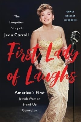 First Lady of Laughs: The Forgotten Story of Jean Carroll, America's First Jewish Woman Stand-Up Comedian by Overbeke, Grace Kessler